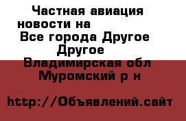 Частная авиация, новости на AirCargoNews - Все города Другое » Другое   . Владимирская обл.,Муромский р-н